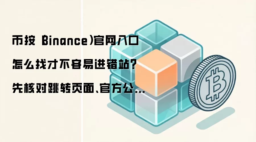 币按（Binance）官网入口怎么找才不容易进错站？先核对跳转页面、官方公告页和书签收藏页