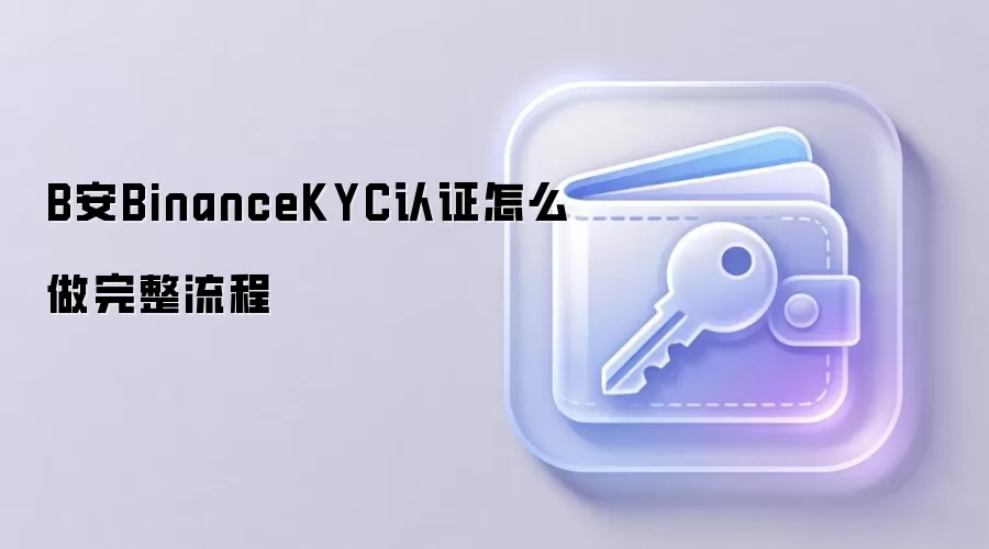 B安BinanceKYC认证怎么做完整流程