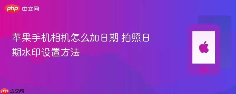 苹果手机相机怎么加日期 拍照日期水印设置方法