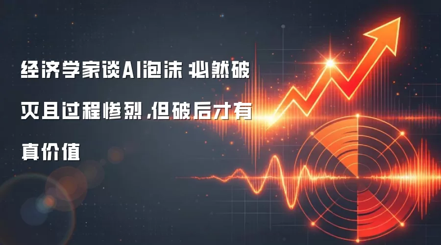经济学家谈AI泡沫:必然破灭且过程惨烈,但破后才有真价值
