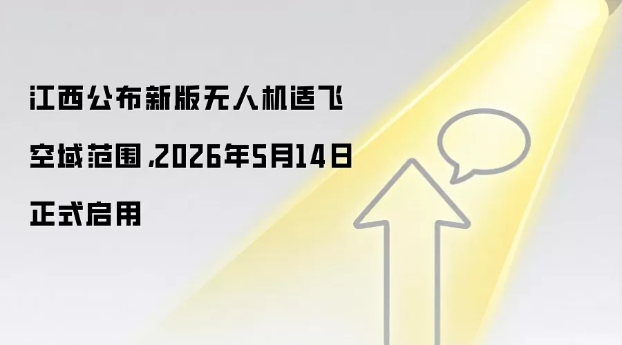 江西公布新版无人机适飞空域范围，2026年5月14日正式启用
