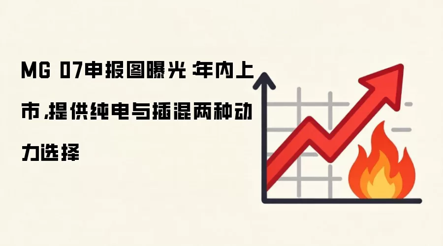 MG 07申报图曝光：年内上市，提供纯电与插混两种动力选择