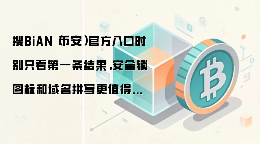 搜BiAN（币安）官方入口时别只看第一条结果，安全锁图标和域名拼写更值得先确认