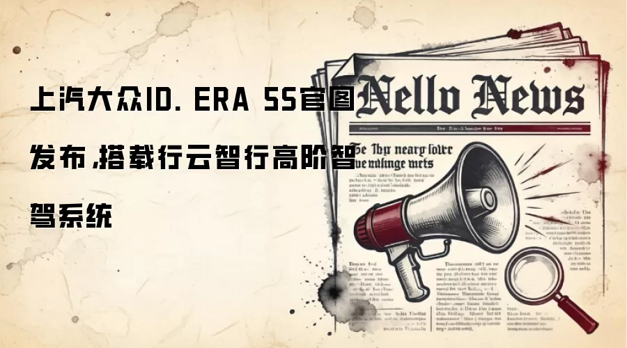 上汽大众ID. ERA 5S官图发布，搭载行云智行高阶智驾系统