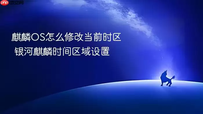 麒麟OS怎么修改当前时区 银河麒麟时间区域设置