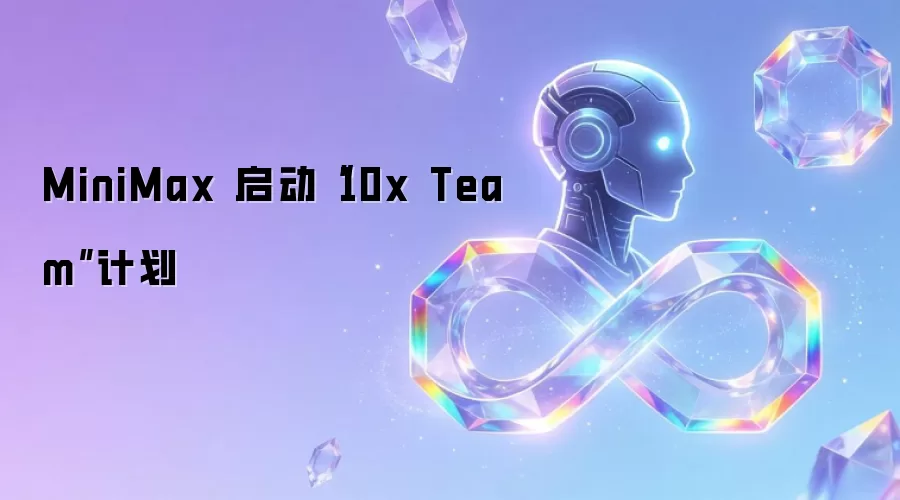 MiniMax 启动“10x Team”计划