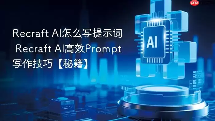 Recraft AI怎么写提示词 Recraft AI高效Prompt写作技巧【秘籍】