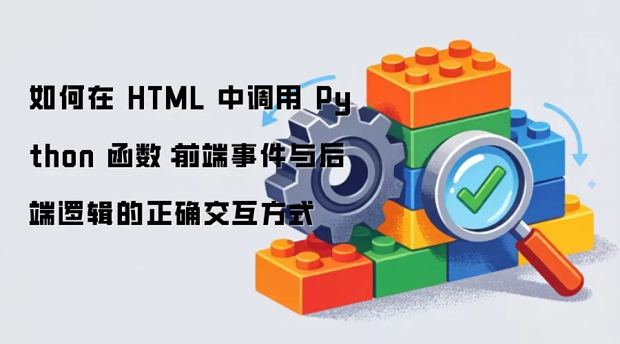 如何在 HTML 中调用 Python 函数：前端事件与后端逻辑的正确交互方式