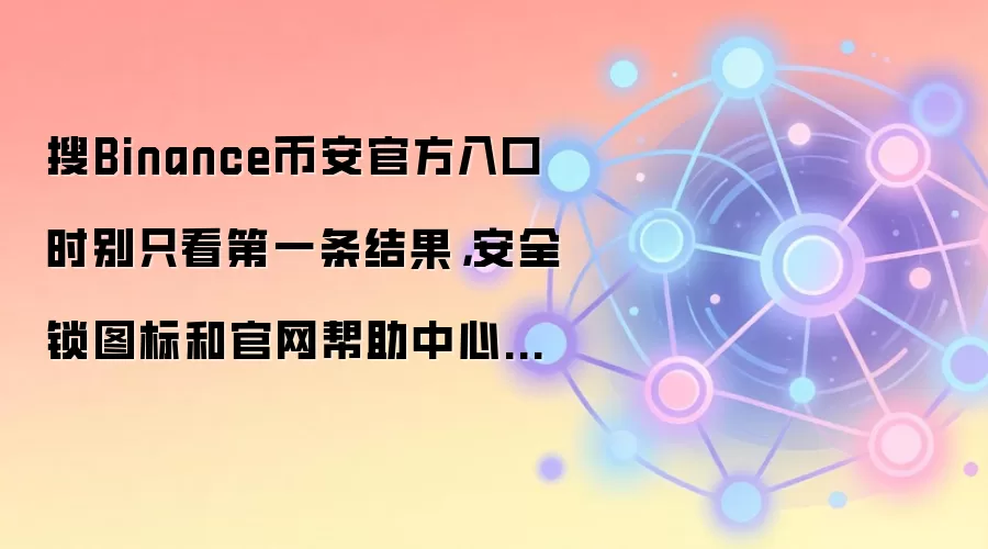 搜Binance币安官方入口时别只看第一条结果，安全锁图标和官网帮助中心更值得先确认