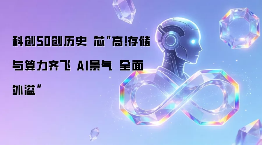 科创50创历史“芯”高！存储与算力齐飞 AI景气“全面外溢”