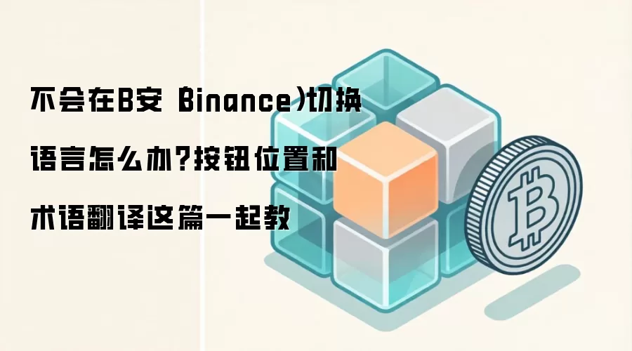 不会在B安（Binance）切换语言怎么办？按钮位置和术语翻译这篇一起教