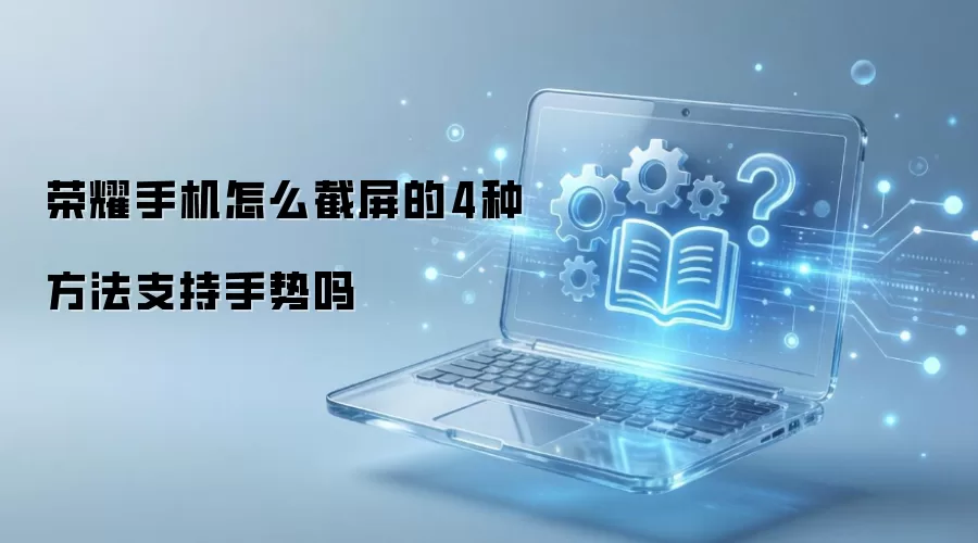 荣耀手机怎么截屏的4种方法支持手势吗
