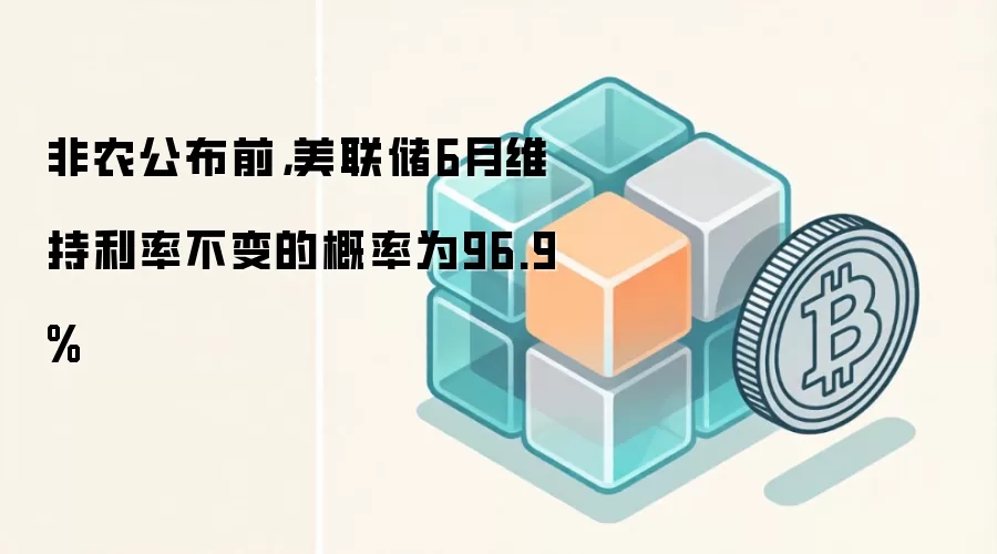 非农公布前，美联储6月维持利率不变的概率为96.9%