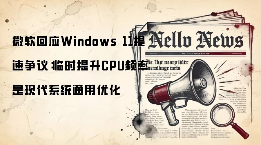 微软回应Windows 11提速争议：临时提升CPU频率是现代系统通用优化