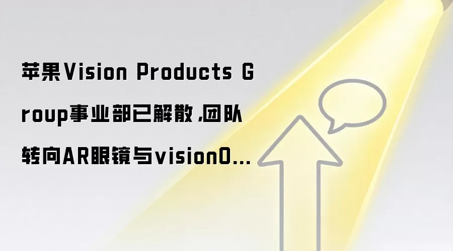 苹果Vision Products Group事业部已解散，团队转向AR眼镜与visionOS开发