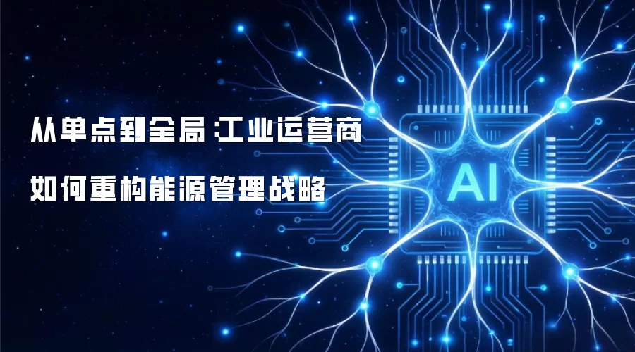 从单点到全局：工业运营商如何重构能源管理战略