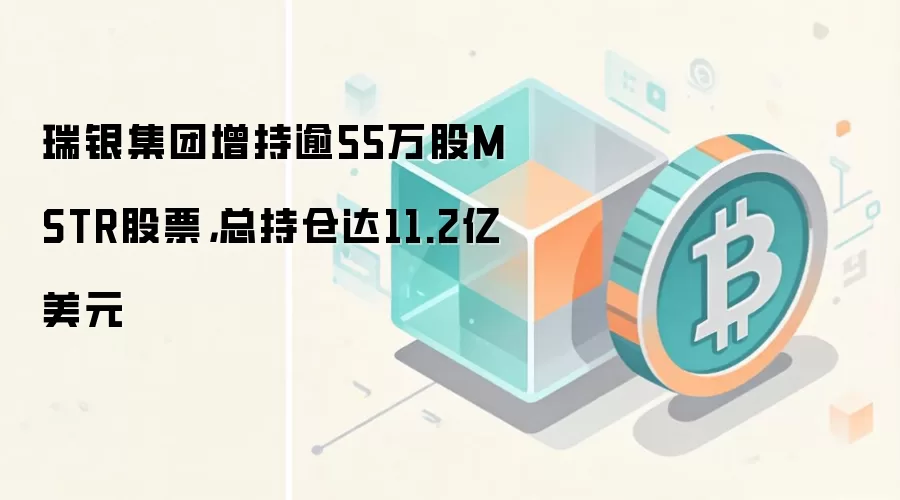 瑞银集团增持逾55万股MSTR股票，总持仓达11.2亿美元