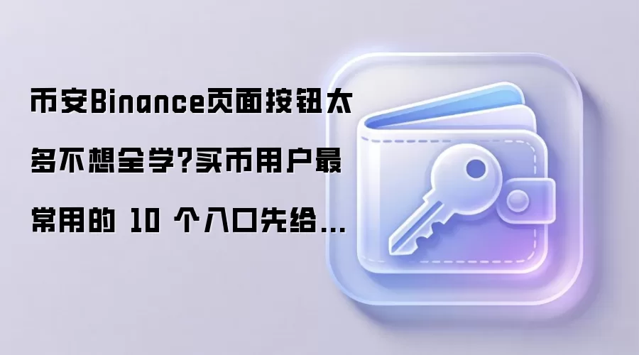币安Binance页面按钮太多不想全学？买币用户最常用的 10 个入口先给你标出来