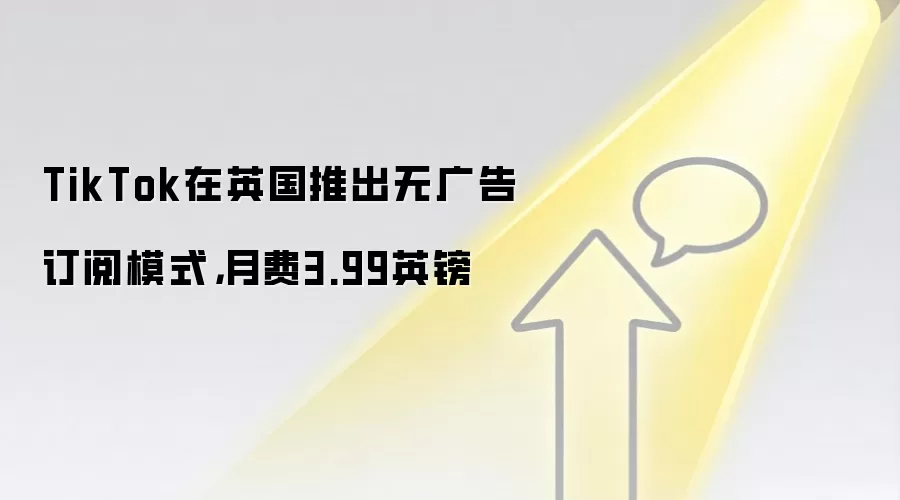 TikTok在英国推出无广告订阅模式，月费3.99英镑