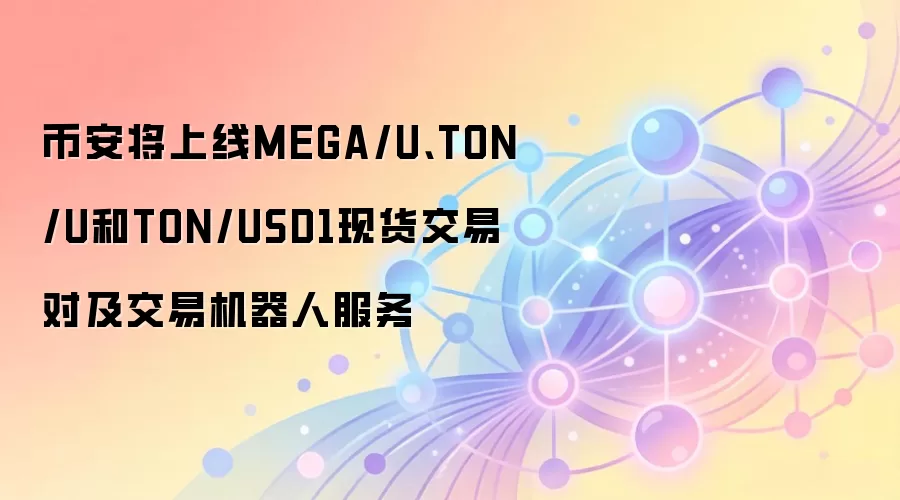 币安将上线MEGA/U、TON/U和TON/USD1现货交易对及交易机器人服务