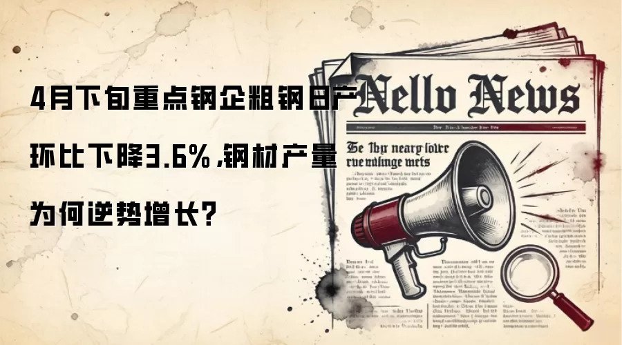 4月下旬重点钢企粗钢日产环比下降3.6%，钢材产量为何逆势增长？
