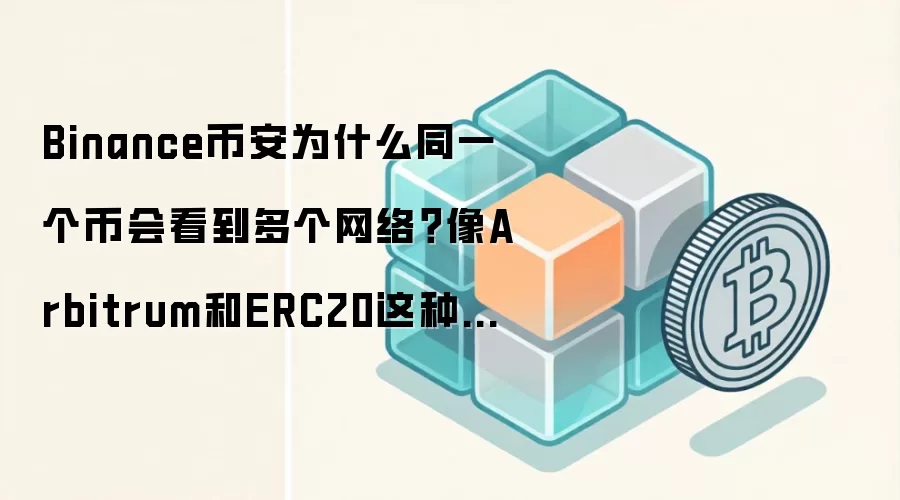 Binance币安为什么同一个币会看到多个网络？像Arbitrum和ERC20这种差别先搞懂