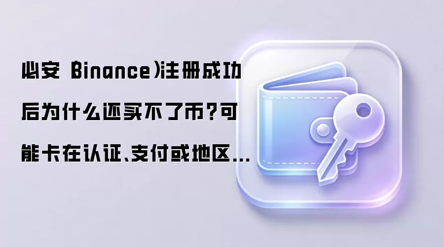 必安(Binance)注册成功后为什么还买不了币?可能卡在认证、支付或地区设置