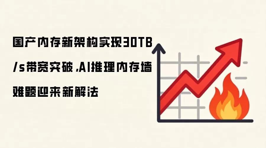 国产内存新架构实现30TB/s带宽突破，AI推理内存墙难题迎来新解法