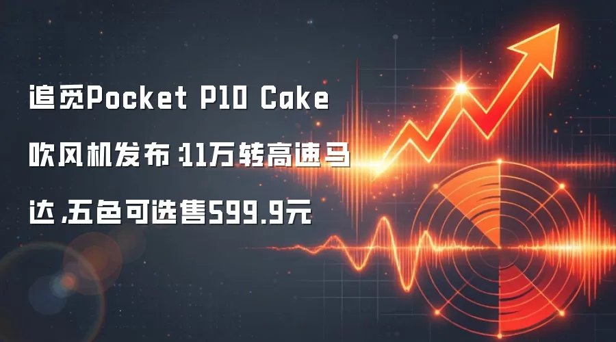 追觅Pocket P10 Cake吹风机发布：11万转高速马达，五色可选售599.9元