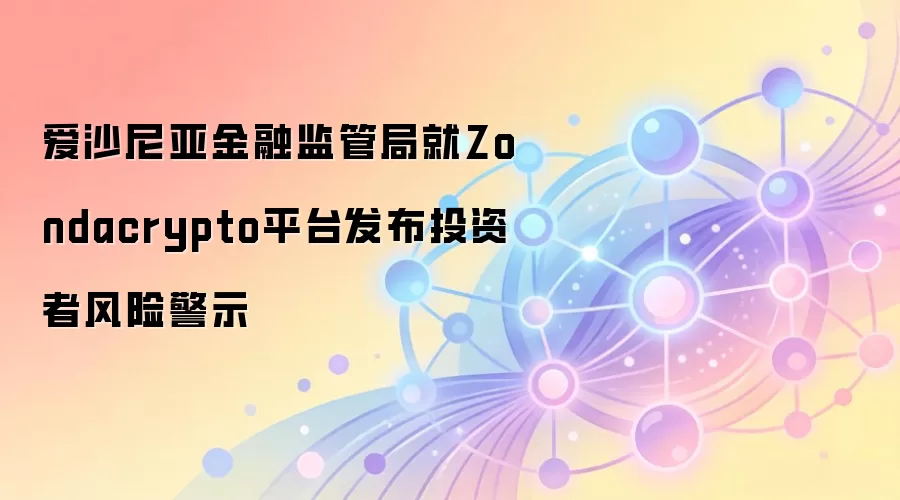 爱沙尼亚金融监管局就Zondacrypto平台发布投资者风险警示