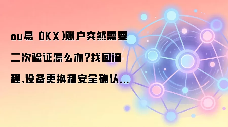 ou易（OKX）账户突然需要二次验证怎么办？找回流程、设备更换和安全确认这样做