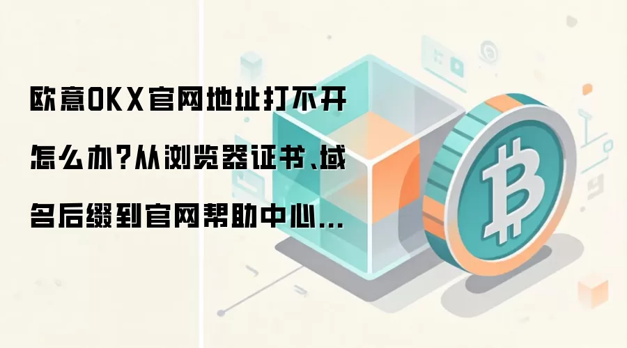 欧意OKX官网地址打不开怎么办？从浏览器证书、域名后缀到官网帮助中心逐项排查