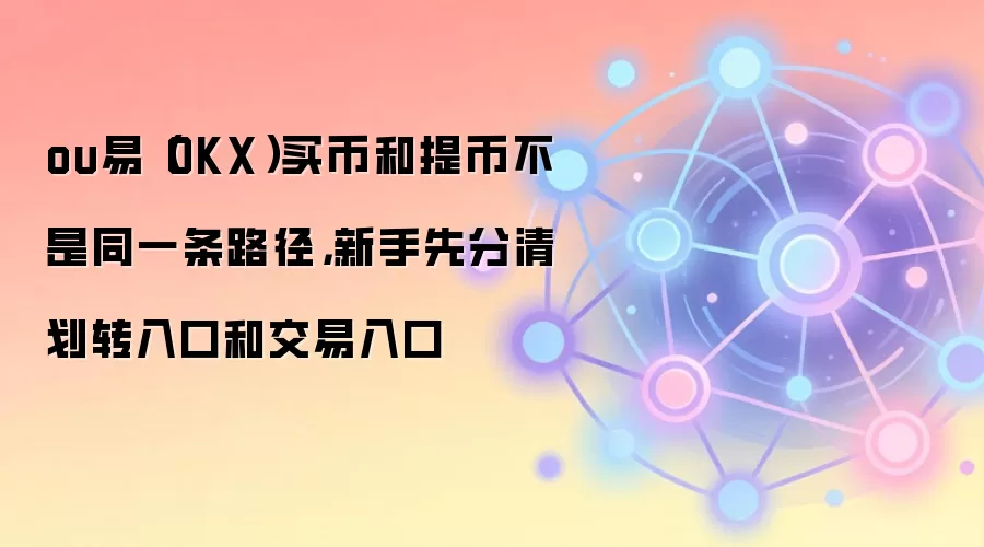 ou易(OKX)买币和提币不是同一条路径,新手先分清划转入口和交易入口
