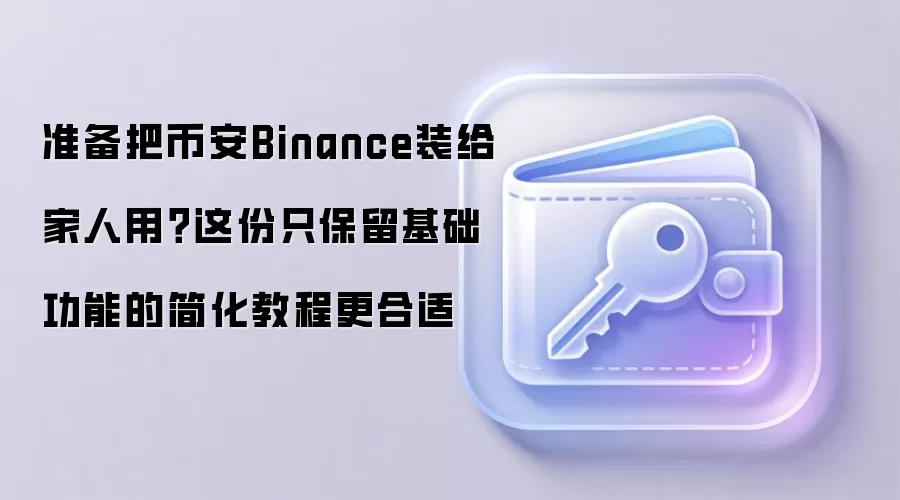 准备把币安Binance装给家人用？这份只保留基础功能的简化教程更合适