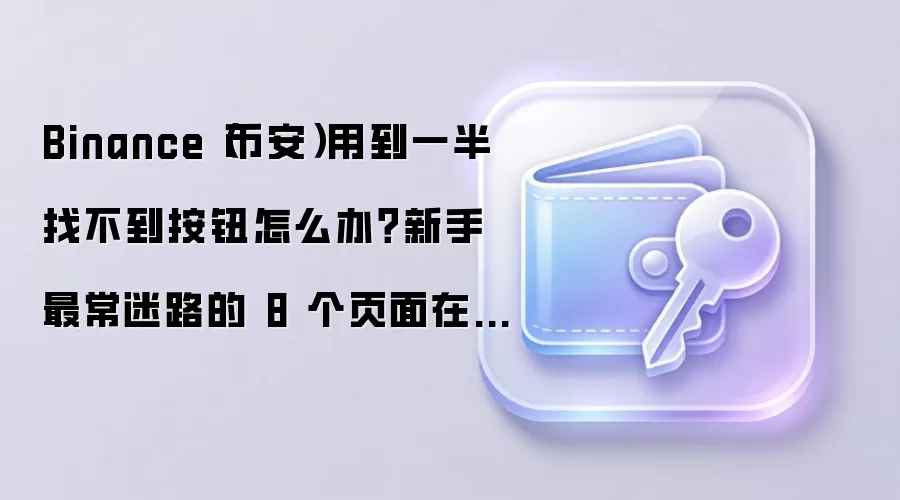 Binance（币安）用到一半找不到按钮怎么办？新手最常迷路的 8 个页面在这里