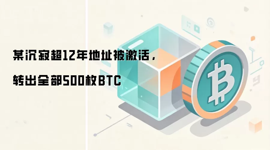 某沉寂超12年地址被激活，转出全部500枚BTC