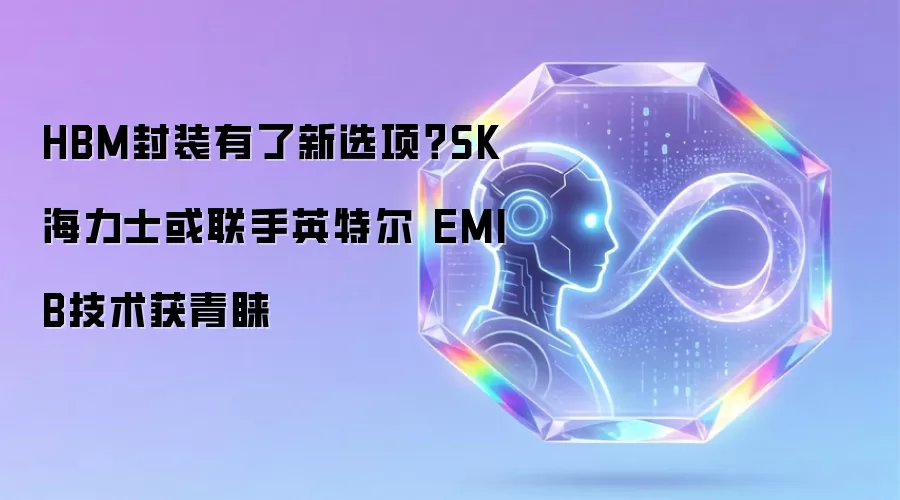 HBM封装有了新选项？SK海力士或联手英特尔 EMIB技术获青睐
