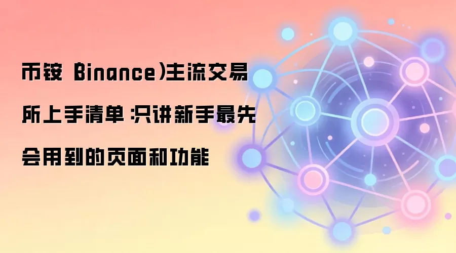 币铵（Binance）主流交易所上手清单：只讲新手最先会用到的页面和功能