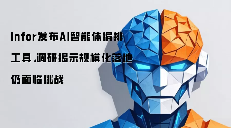 Infor发布AI智能体编排工具,调研揭示规模化落地仍面临挑战