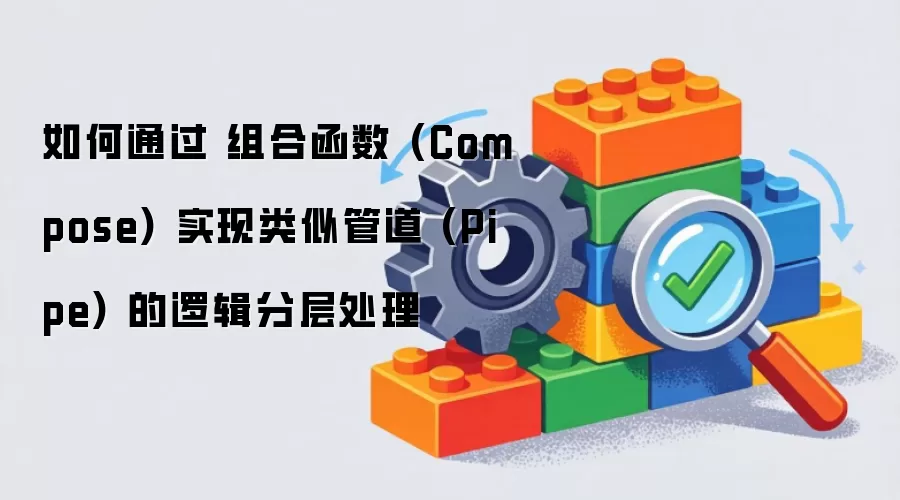 如何通过 组合函数 (Compose) 实现类似管道 (Pipe) 的逻辑分层处理