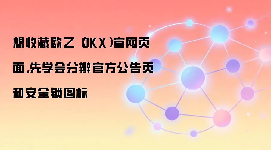 想收藏欧乙（OKX）官网页面，先学会分辨官方公告页和安全锁图标