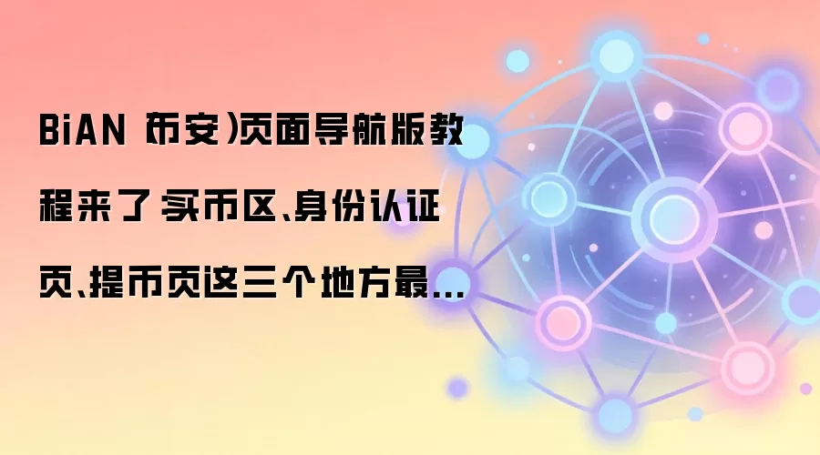 BiAN（币安）页面导航版教程来了：买币区、身份认证页、提币页这三个地方最值得先熟悉