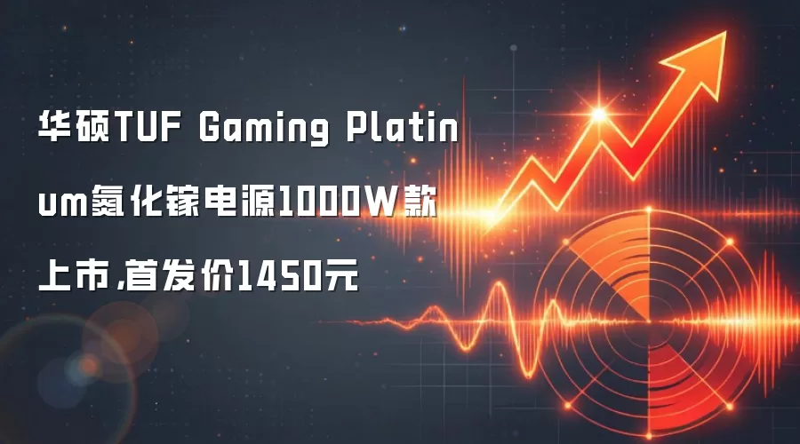 华硕TUF Gaming Platinum氮化镓电源1000W款上市,首发价1450元