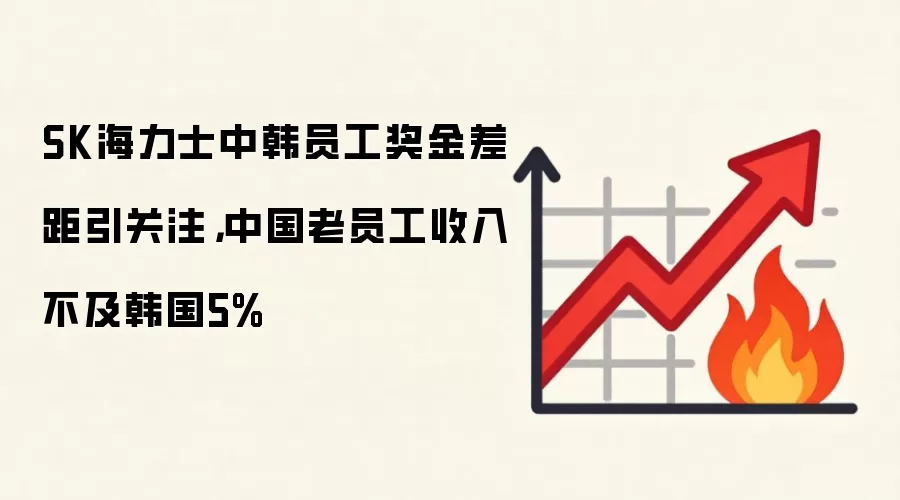 SK海力士中韩员工奖金差距引关注，中国老员工收入不及韩国5%