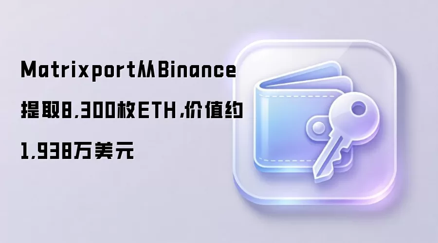 Matrixport从Binance提取8,300枚ETH，价值约1,938万美元