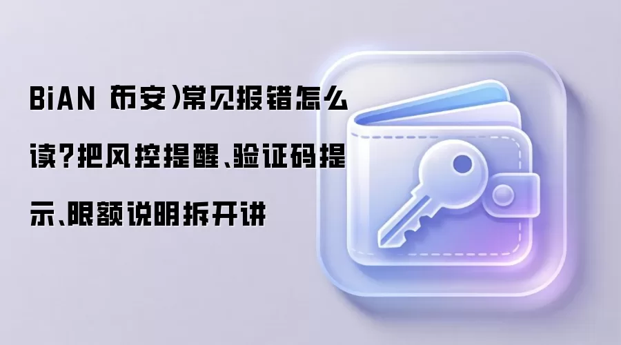 BiAN（币安）常见报错怎么读？把风控提醒、验证码提示、限额说明拆开讲