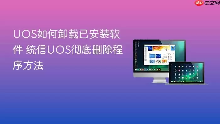 UOS如何卸载已安装软件 统信UOS彻底删除程序方法