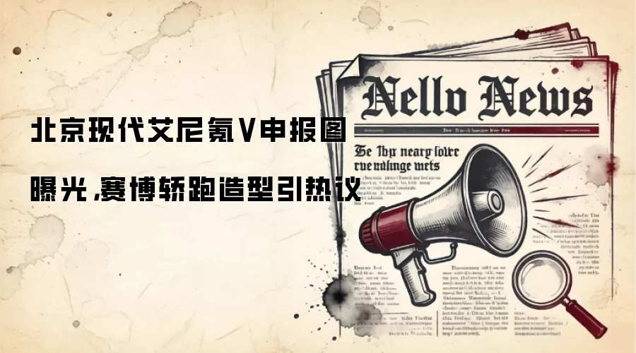 北京现代艾尼氪V申报图曝光，赛博轿跑造型引热议