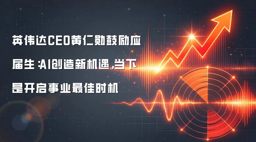 英伟达CEO黄仁勋鼓励应届生：AI创造新机遇，当下是开启事业最佳时机