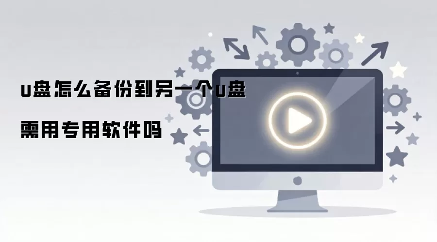 u盘怎么备份到另一个u盘需用专用软件吗